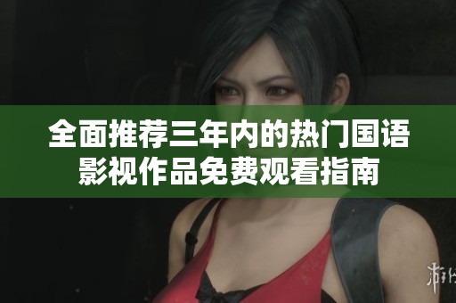 全面推荐三年内的热门国语影视作品免费观看指南