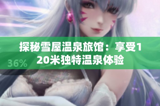 探秘雪屋温泉旅馆：享受120米独特温泉体验