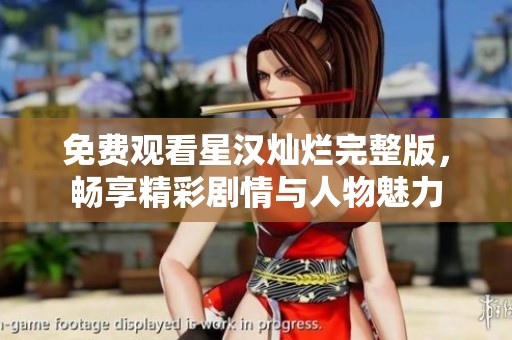 免费观看星汉灿烂完整版，畅享精彩剧情与人物魅力