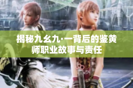 揭秘九幺九·一背后的鉴黄师职业故事与责任