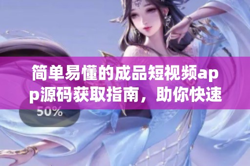 简单易懂的成品短视频app源码获取指南，助你快速上手