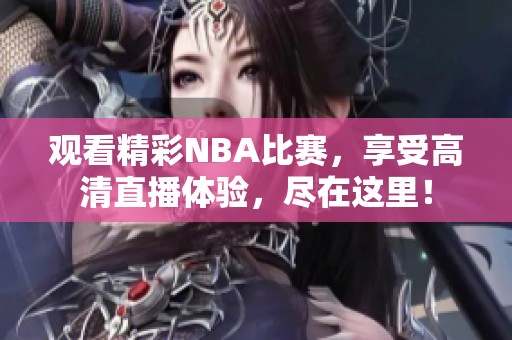 观看精彩NBA比赛，享受高清直播体验，尽在这里！