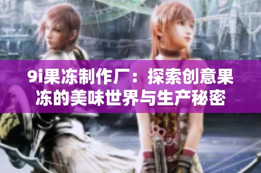 9i果冻制作厂：探索创意果冻的美味世界与生产秘密