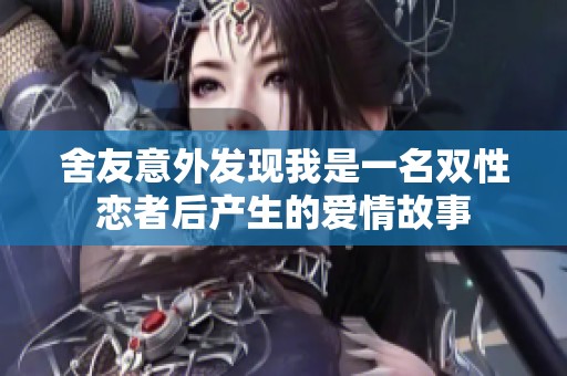 舍友意外发现我是一名双性恋者后产生的爱情故事