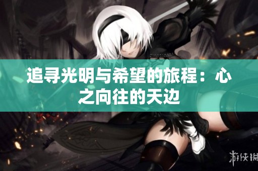 追寻光明与希望的旅程：心之向往的天边