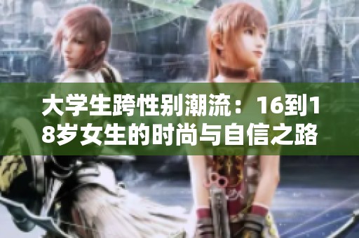 大学生跨性别潮流：16到18岁女生的时尚与自信之路