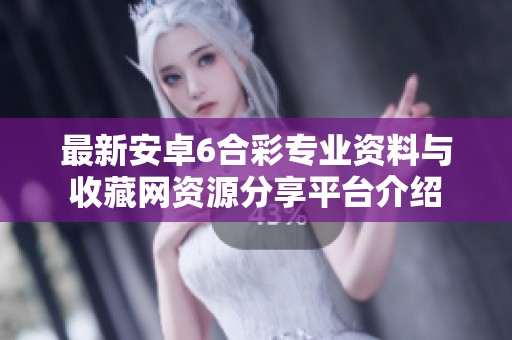 最新安卓6合彩专业资料与收藏网资源分享平台介绍