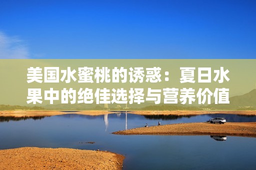 美国水蜜桃的诱惑：夏日水果中的绝佳选择与营养价值解析