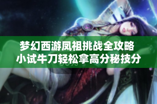 梦幻西游凤祖挑战全攻略 小试牛刀轻松拿高分秘技分享
