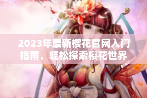 2023年最新樱花官网入门指南，轻松探索樱花世界