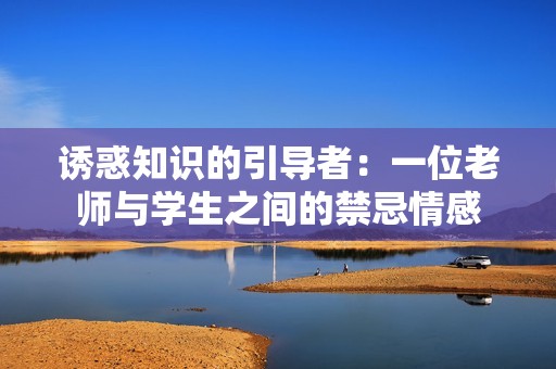 诱惑知识的引导者：一位老师与学生之间的禁忌情感