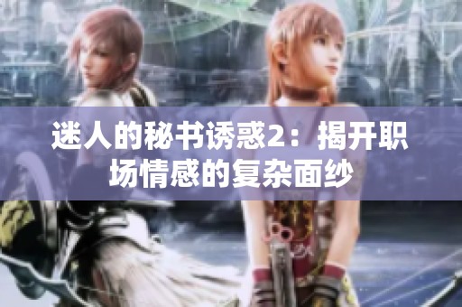 迷人的秘书诱惑2：揭开职场情感的复杂面纱