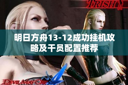 明日方舟13-12成功挂机攻略及干员配置推荐