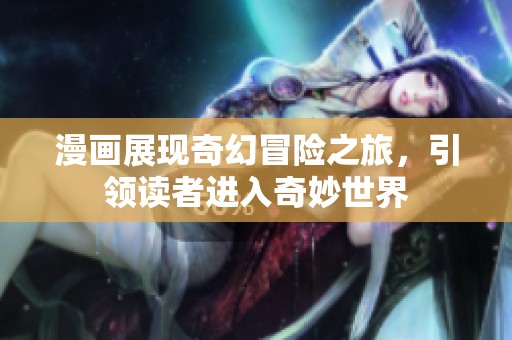 漫画展现奇幻冒险之旅，引领读者进入奇妙世界