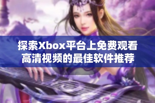 探索Xbox平台上免费观看高清视频的最佳软件推荐