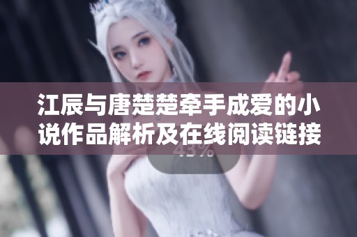 江辰与唐楚楚牵手成爱的小说作品解析及在线阅读链接