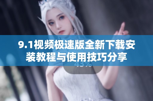 9.1视频极速版全新下载安装教程与使用技巧分享