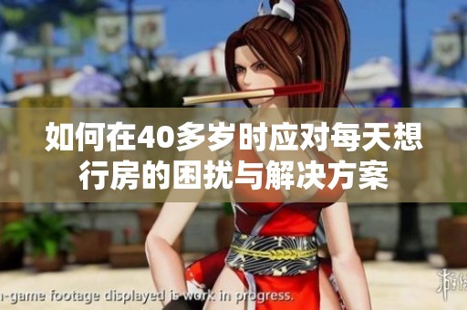 如何在40多岁时应对每天想行房的困扰与解决方案