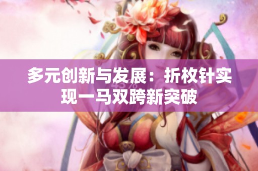 多元创新与发展：折枚针实现一马双跨新突破