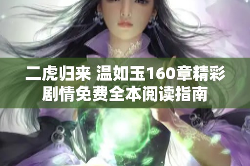 二虎归来 温如玉160章精彩剧情免费全本阅读指南