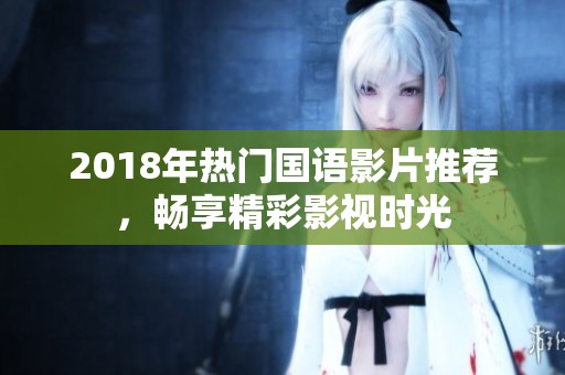 2018年热门国语影片推荐，畅享精彩影视时光