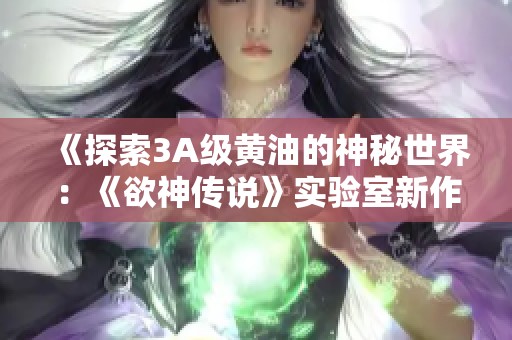 《探索3A级黄油的神秘世界：《欲神传说》实验室新作详解》