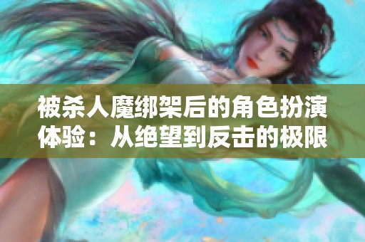 被杀人魔绑架后的角色扮演体验：从绝望到反击的极限挑战
