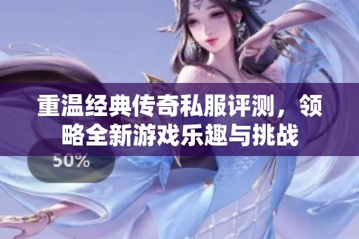 重温经典传奇私服评测，领略全新游戏乐趣与挑战