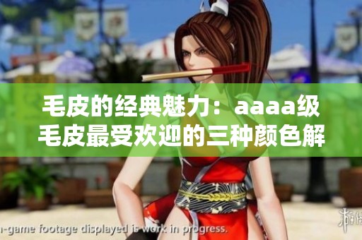 毛皮的经典魅力：aaaa级毛皮最受欢迎的三种颜色解析