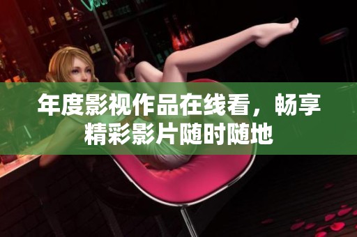 年度影视作品在线看，畅享精彩影片随时随地