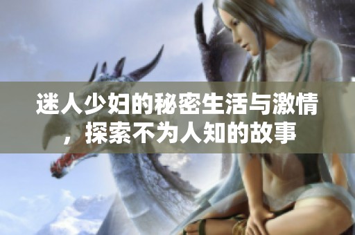 迷人少妇的秘密生活与激情，探索不为人知的故事