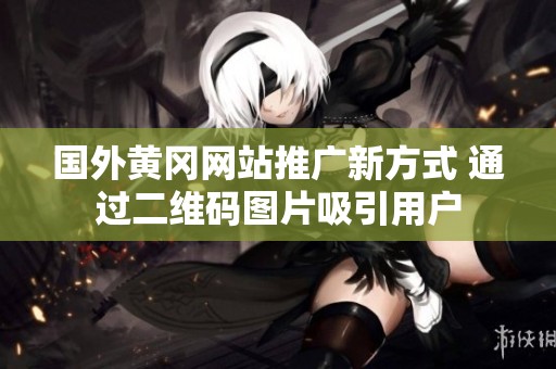 国外黄冈网站推广新方式 通过二维码图片吸引用户