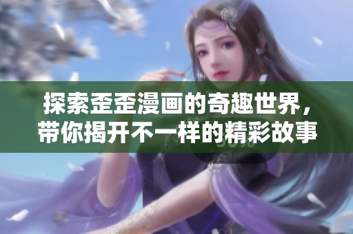 探索歪歪漫画的奇趣世界，带你揭开不一样的精彩故事