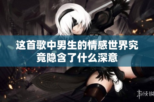 这首歌中男生的情感世界究竟隐含了什么深意