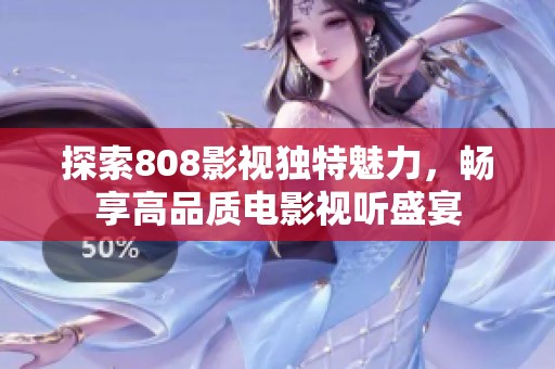 探索808影视独特魅力，畅享高品质电影视听盛宴