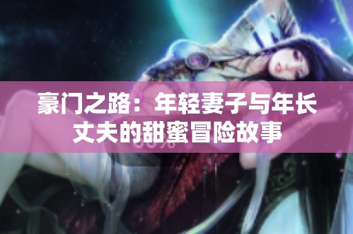 豪门之路：年轻妻子与年长丈夫的甜蜜冒险故事