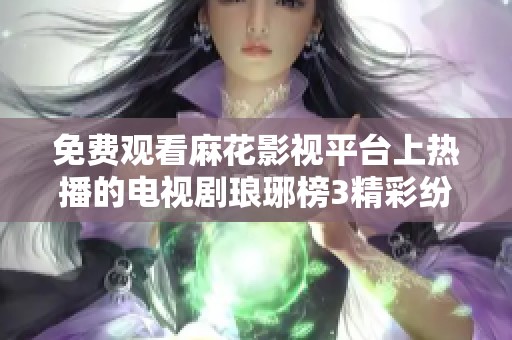 免费观看麻花影视平台上热播的电视剧琅琊榜3精彩纷呈