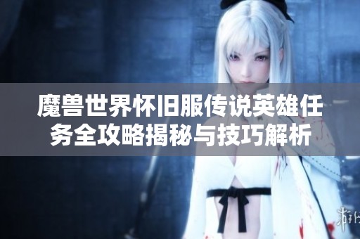 魔兽世界怀旧服传说英雄任务全攻略揭秘与技巧解析