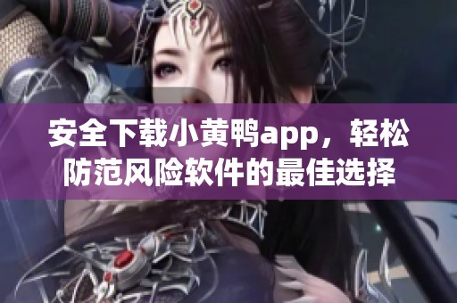 安全下载小黄鸭app，轻松防范风险软件的最佳选择