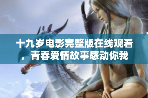 十九岁电影完整版在线观看，青春爱情故事感动你我