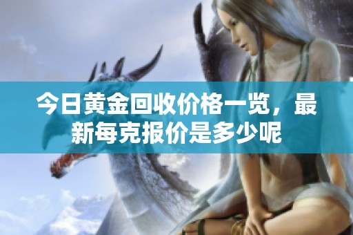 今日黄金回收价格一览，最新每克报价是多少呢