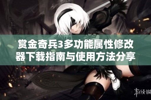 赏金奇兵3多功能属性修改器下载指南与使用方法分享