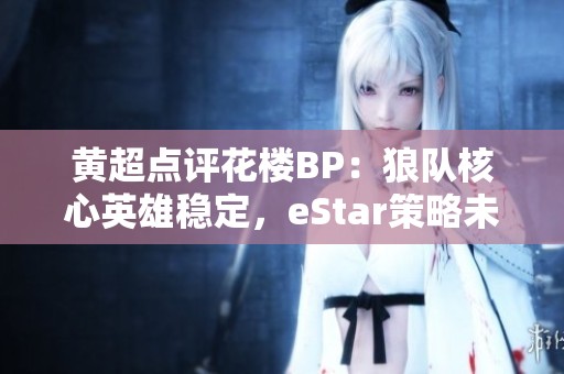 黄超点评花楼BP：狼队核心英雄稳定，eStar策略未能奏效
