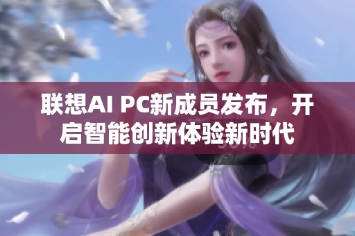 联想AI PC新成员发布，开启智能创新体验新时代