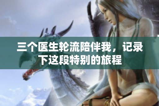 三个医生轮流陪伴我，记录下这段特别的旅程