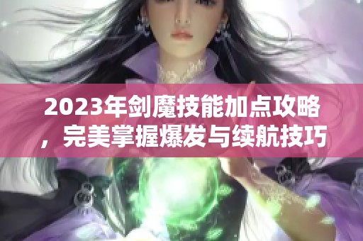 2023年剑魔技能加点攻略，完美掌握爆发与续航技巧
