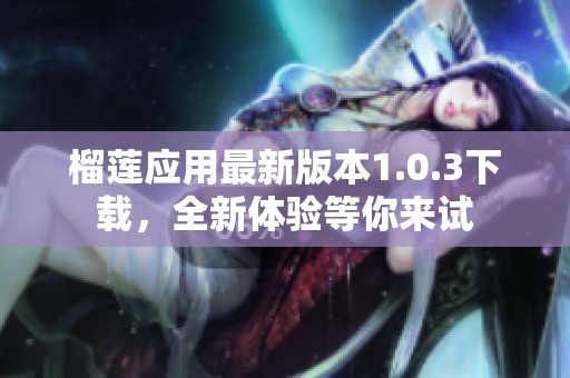 榴莲应用最新版本1.0.3下载，全新体验等你来试