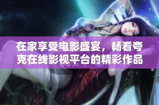 在家享受电影盛宴，畅看夸克在线影视平台的精彩作品