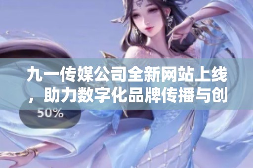 九一传媒公司全新网站上线，助力数字化品牌传播与创新设计