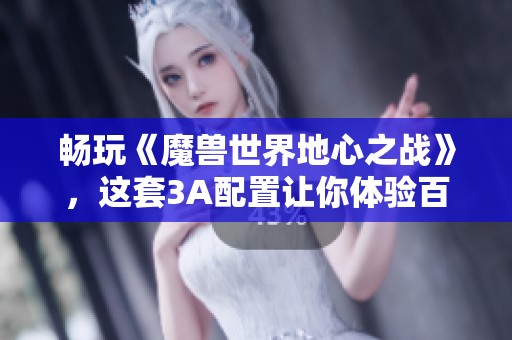 畅玩《魔兽世界地心之战》，这套3A配置让你体验百帧游戏乐趣